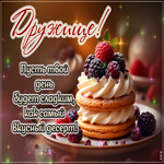 Дружище! Пусть твой день будет сладким, как самый вкусный десерт