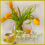 Крутая открытка с желтыми тюльпанами Доброе утро!