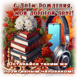 Оставайся таким же позитивным человеком! С Днем Рождения, мой дорогой друг