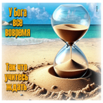 У Бога все вовремя. Так что учитесь ждать