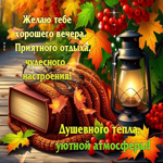 Желаю тебе хорошего вечера. Душевного тепла, уютной атмосферы